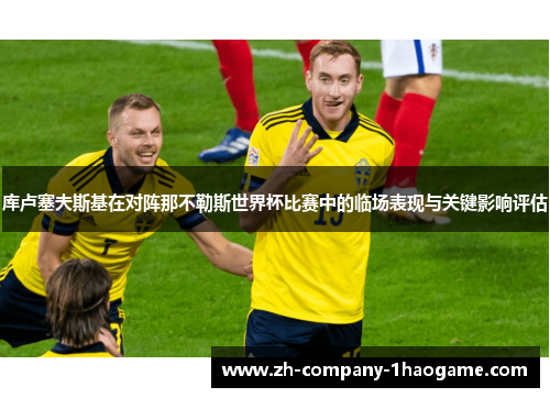 库卢塞夫斯基在对阵那不勒斯世界杯比赛中的临场表现与关键影响评估