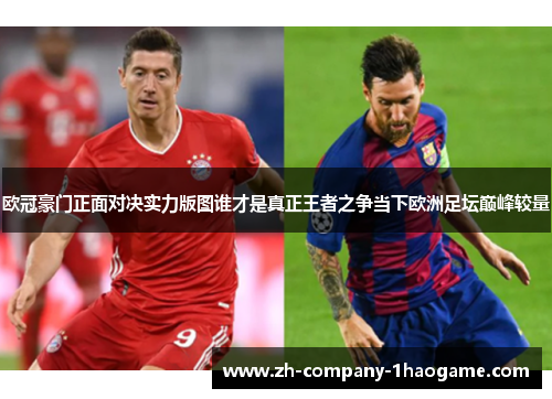 欧冠豪门正面对决实力版图谁才是真正王者之争当下欧洲足坛巅峰较量 欧冠豪门正面对决实力版图谁才是真正王者之争当下欧洲足坛巅峰较量