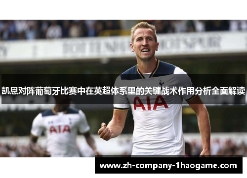 凯恩对阵葡萄牙比赛中在英超体系里的关键战术作用分析全面解读 凯恩对阵葡萄牙比赛中在英超体系里的关键战术作用分析全面解读