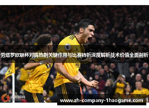 劳塔罗欧联杯对阵热刺关键作用与比赛转折深度解析战术价值全面剖析 劳塔罗欧联杯对阵热刺关键作用与比赛转折深度解析战术价值全面剖析