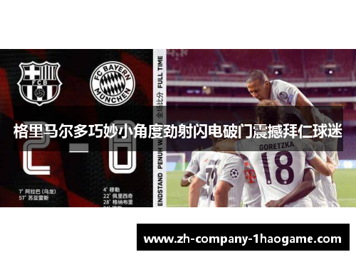 格里马尔多巧妙小角度劲射闪电破门震撼拜仁球迷