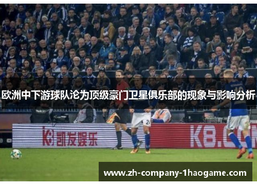 欧洲中下游球队沦为顶级豪门卫星俱乐部的现象与影响分析