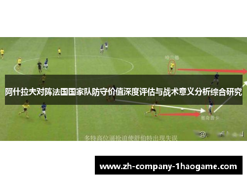 阿什拉夫对阵法国国家队防守价值深度评估与战术意义分析综合研究