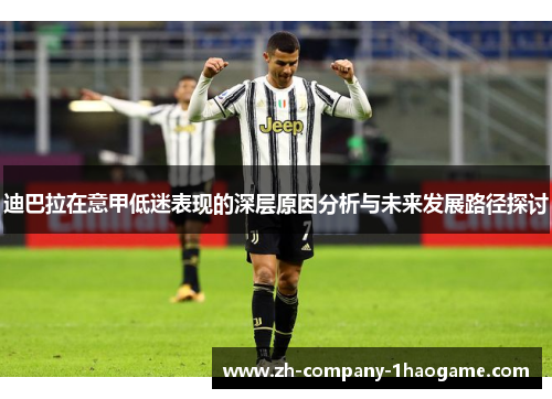 迪巴拉在意甲低迷表现的深层原因分析与未来发展路径探讨