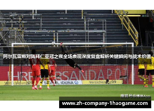 阿尔瓦雷斯对阵拜仁亚冠之夜全场表现深度复盘解析关键瞬间与战术价值