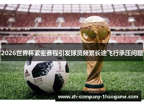2026世界杯紧密赛程引发球员频繁长途飞行承压问题