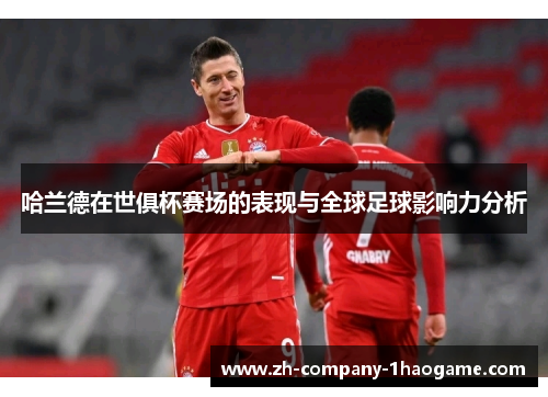 哈兰德在世俱杯赛场的表现与全球足球影响力分析 哈兰德在世俱杯赛场的表现与全球足球影响力分析