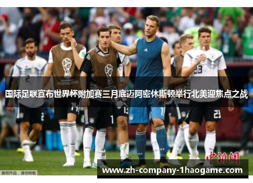 国际足联宣布世界杯附加赛三月底迈阿密休斯顿举行北美迎焦点之战 国际足联宣布世界杯附加赛三月底迈阿密休斯顿举行北美迎焦点之战