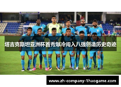 塔吉克斯坦亚洲杯首秀爆冷闯入八强创造历史奇迹 塔吉克斯坦亚洲杯首秀爆冷闯入八强创造历史奇迹