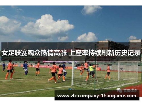 女足联赛观众热情高涨 上座率持续刷新历史记录 女足联赛观众热情高涨 上座率持续刷新历史记录