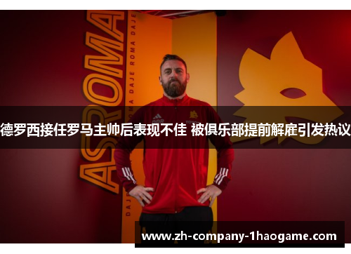 德罗西接任罗马主帅后表现不佳 被俱乐部提前解雇引发热议