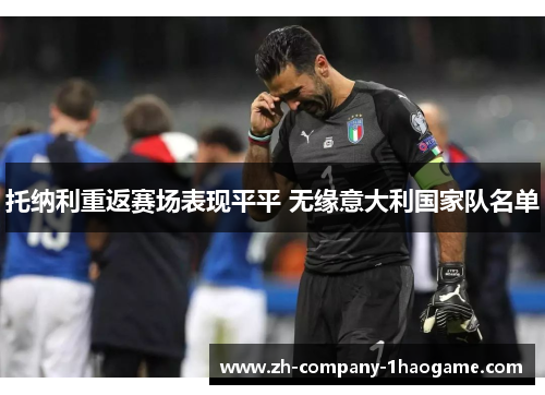托纳利重返赛场表现平平 无缘意大利国家队名单 托纳利重返赛场表现平平 无缘意大利国家队名单