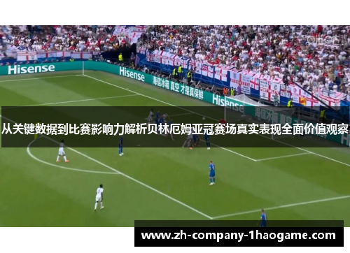 从关键数据到比赛影响力解析贝林厄姆亚冠赛场真实表现全面价值观察