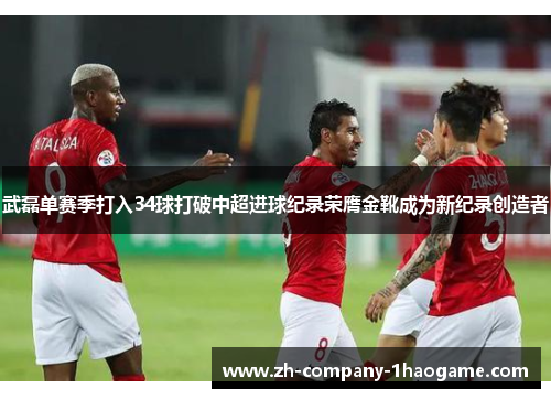 武磊单赛季打入34球打破中超进球纪录荣膺金靴成为新纪录创造者 武磊单赛季打入34球打破中超进球纪录荣膺金靴成为新纪录创造者