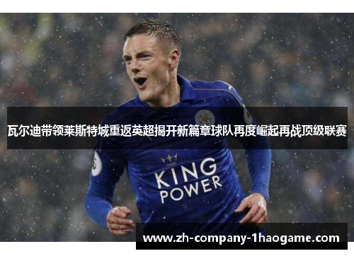 瓦尔迪带领莱斯特城重返英超揭开新篇章球队再度崛起再战顶级联赛 瓦尔迪带领莱斯特城重返英超揭开新篇章球队再度崛起再战顶级联赛