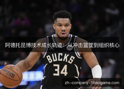 阿德托昆博技术成长轨迹：从冲击篮筐到组织核心