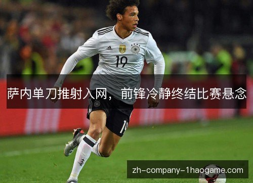 萨内单刀推射入网，前锋冷静终结比赛悬念