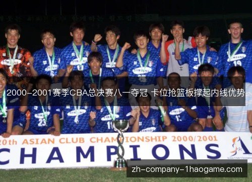 2000-2001赛季CBA总决赛八一夺冠 卡位抢篮板撑起内线优势